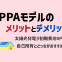【PPAモデルのメリット・デメリット】初期費用0円で太陽光発電が導入できる仕組み