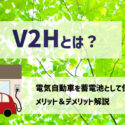 V2Hとは？蓄電池の特徴・仕組みとV2Hのメリット&デメリットを解説