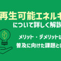 再生可能エネルギーとは?メリットやデメリット、課題や解決方法を解説