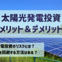 太陽光発電投資のメリットとデメリット解説！安定的な利益を得るには潜むリスクに適切な対策を